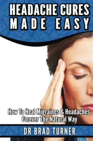 Headache Cures Made Easy de Dr Brad Turner