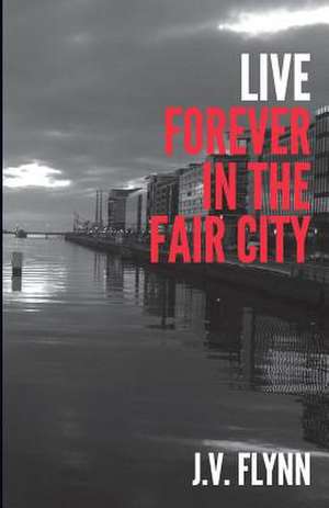 Live Forever in the Fair City de J. V. Flynn