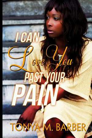 I Can Love You Past Your Pain de Tonya M. Barber