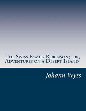 The Swiss Family Robinson; Or, Adventures on a Desert Island de Johann Rudolf Wyss