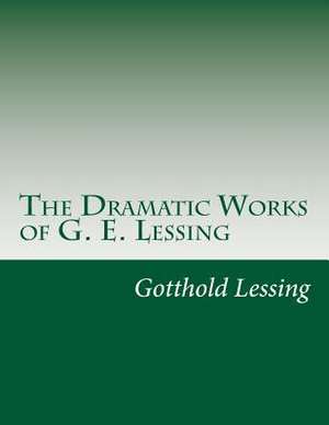 The Dramatic Works of G. E. Lessing de Gotthold Ephraim Lessing