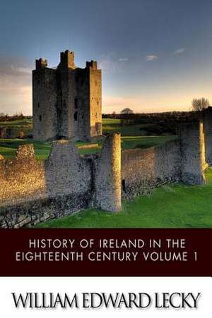 History of Ireland in the Eighteenth Century Volume 1 de William Edward Lecky