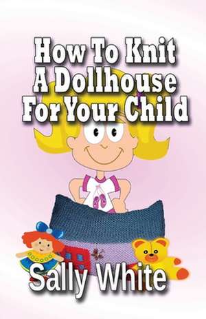 How to Knit a Dollhouse for Your Child de Sally White