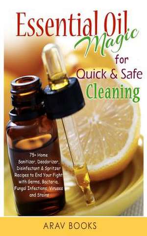 Essential Oil Magic for Quick & Safe Cleaning de Arav Books