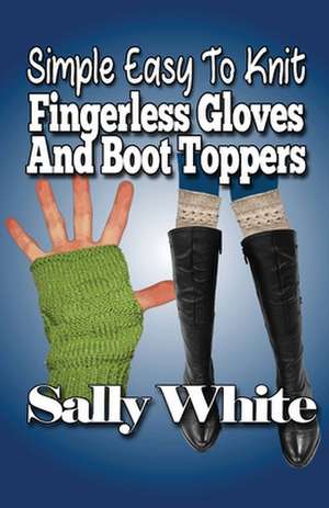 Simple Easy to Knit Fingerless Gloves and Boot Toppers de Sally White