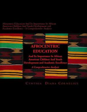 Afrocentric Education and Its Importance in African American Children and Youth Development and Academic Excellence de Cynthia Diana Cornelius