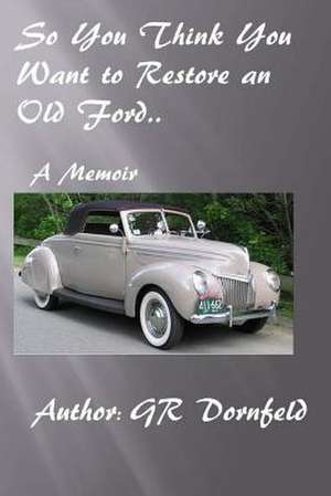 So You Think You Want to Restore an Old Ford de G. R. Dornfeld