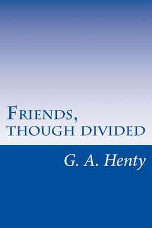 Friends, Though Divided de G. A. Henty