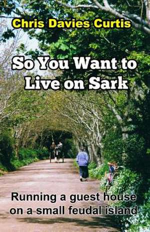 So You Want to Live on Sark de Chris Davies Curtis