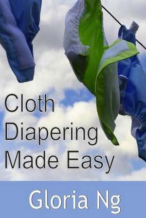 Cloth Diapering Made Easy de Gloria Ng