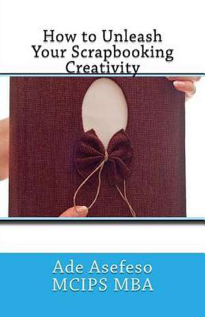 How to Unleash Your Scrapbooking Creativity de Ade Asefeso McIps Mba