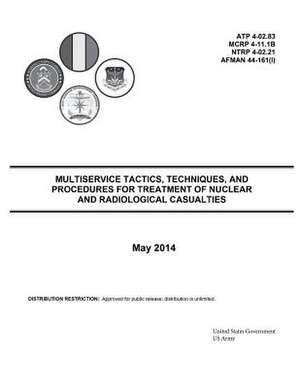 Multiservice Tactics, Techniques, and Procedures for Treatment of Nuclear and Radiological Casualties May 2014 Atp 4-02.83 McRp 4-11.1b Ntrp 4-02.21 A de United States Government Us Army