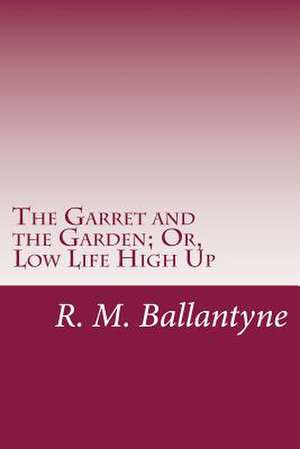 The Garret and the Garden; Or, Low Life High Up de R. M. Ballantyne