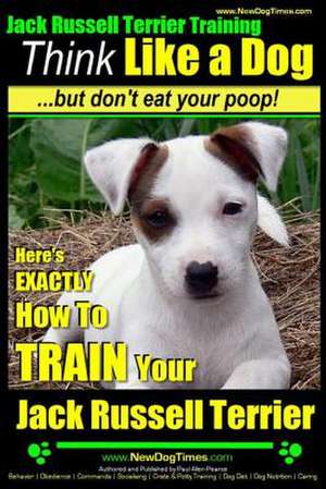 Jack Russell Terrier Training, Think Like a Dog, But Don't Eat Your Poop! de Pearce, MR Paul Allen