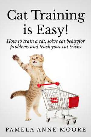 Cat Training Is Easy! de Pamela Anne Moore