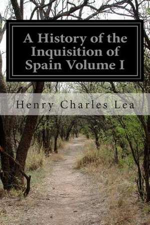 A History of the Inquisition of Spain Volume I de Henry Charles Lea