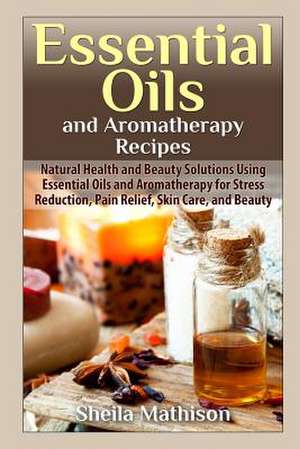 Essential Oils and Aromatherapy Recipes de Shelia Mathison