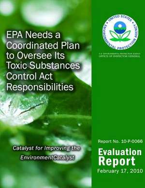 EPA Needs a Coordinated Plan to Oversee Its Toxic Substances Control ACT Responsibilities de U. S. Environmental Protection Agency