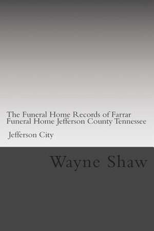 The Funeral Home Records of Farrar Funeral Home Jefferson County Tennessee Jefferson City. de Wayne A. Shaw