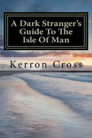 A Dark Stranger's Guide to the Isle of Man de Kerron Cross