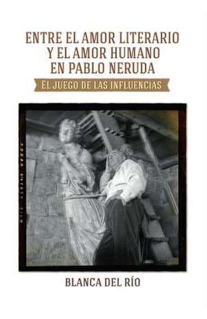 Entre El Amor Literario y El Amor Humano En Pablo Neruda de Mrs Blanca Del Rio