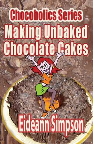 Chocoholics Series - Making Unbaked Chocolate Cakes de Eideann Simpson