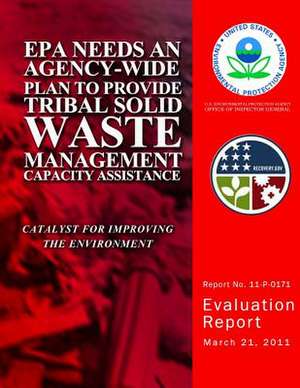 EPA Needs an Agency-Wide Plan to Provide Tribal Solid Waste Management Capacity Assistance de U. S. Environmental Protection Agency