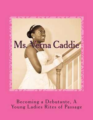 Becoming a Debutante, a Young Ladies Rites of Passage de MS Verna Caddie