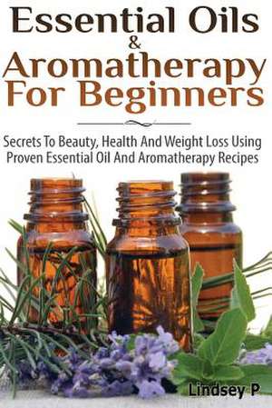 Essential Oils & Aromatherapy for Beginners de Lindsey P