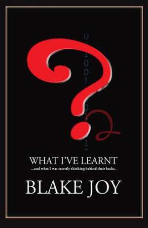 What I've Learnt ...and What I Was Secretly Thinking Behind Their Backs 2014 de Blake Joy