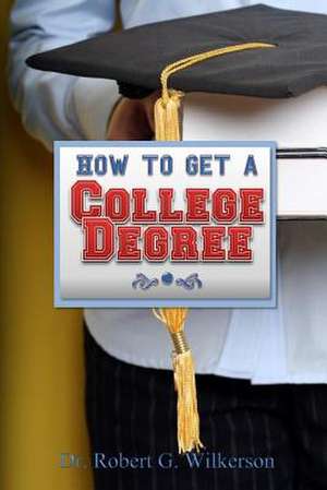 How to Get a College Degree de Dr Robert G. Wilkerson