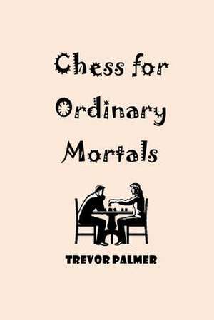 Chess for Ordinary Mortals de MR Trevor Palmer