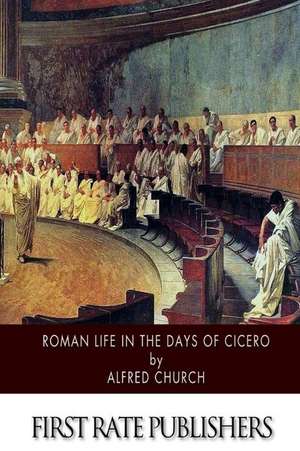 Roman Life in the Days of Cicero de Alfred Church