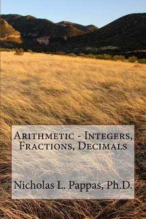 Arithmetic - Integers, Fractions, Decimals de Nicholas L. Pappas Ph. D.