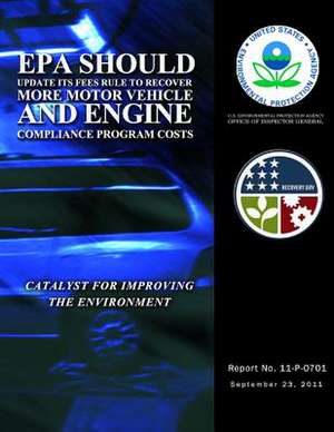 EPA Should Update Its Fees Rule to Recover More Motor Vehicle and Engine Compliance Program Costs de U. S. Environmental Protection Agency