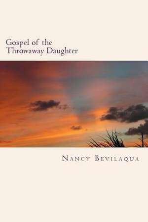 Gospel of the Throwaway Daughter de Nancy Bevilaqua