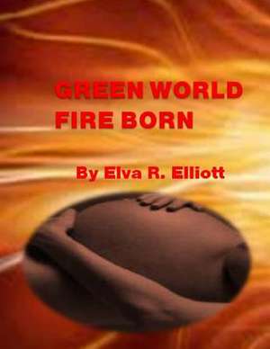 Green World Fire Born de Elva R. Elliott