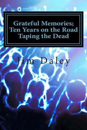 Grateful Memories; Ten Years on the Road Taping the Dead de Jim Daley