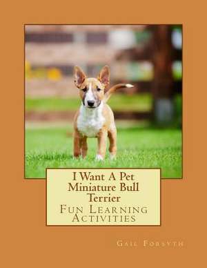 I Want a Pet Miniature Bull Terrier de Gail Forsyth