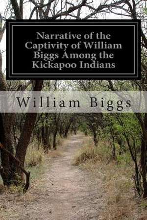 Narrative of the Captivity of William Biggs Among the Kickapoo Indians de William Biggs