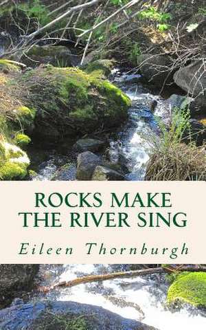 Rocks Make the River Sing de Eileen Thornburgh