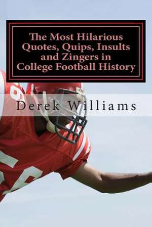 The Most Hilarious Quotes, Quips, Insults and Zingers in College Football History de Derek D. Williams