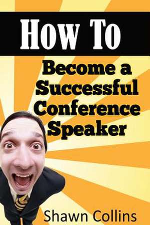 How to Become a Successful Conference Speaker de Shawn Collins