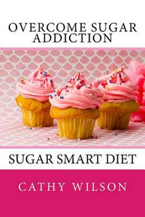 Overcome Sugar Addiction de Cathy Wilson