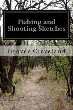 Fishing and Shooting Sketches de Grover Cleveland