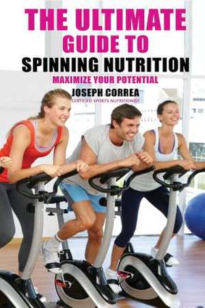 The Ultimate Guide to Spinning Nutrition de Correa (Certified Sports Nutritionist)