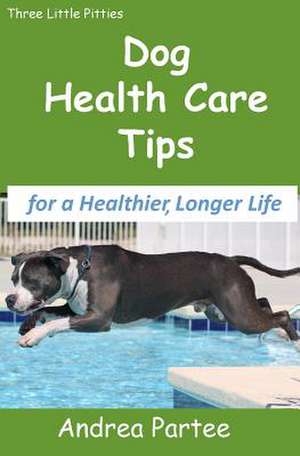 Dog Health Care Tips for a Healthier, Longer Life de Andrea Partee