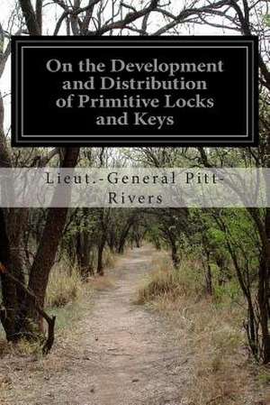 On the Development and Distribution of Primitive Locks and Keys de Lieut -General Pitt-Rivers