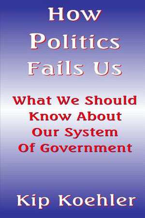 How Politics Fails Us de Kip Koehler