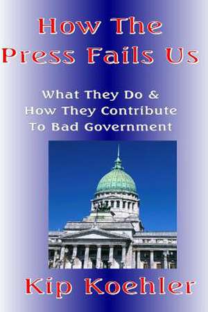 How the Press Fails Us de Kip Koehler